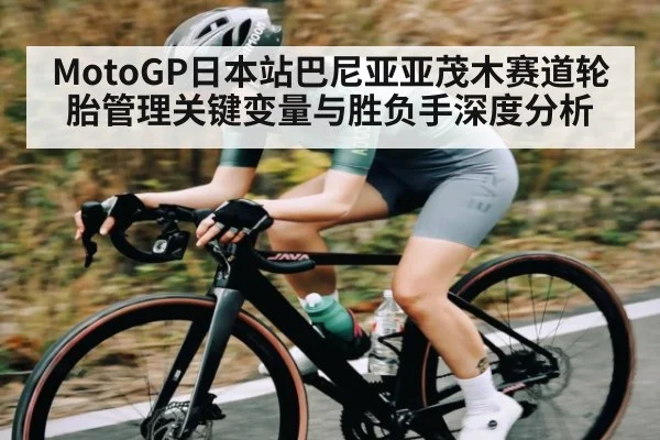 MotoGP日本站巴尼亚亚茂木赛道轮胎管理关键变量与胜负手深度分析
