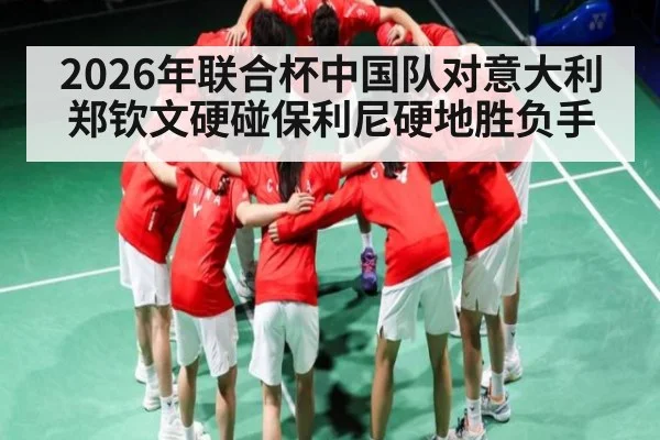 2026年联合杯中国队对意大利郑钦文硬碰保利尼硬地胜负手