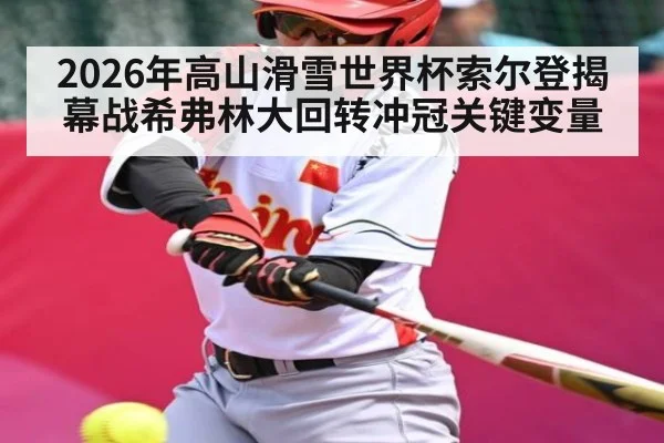 2026年高山滑雪世界杯索尔登揭幕战希弗林大回转冲冠关键变量