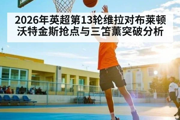 2026年英超第13轮维拉对布莱顿沃特金斯抢点与三笘薰突破分析